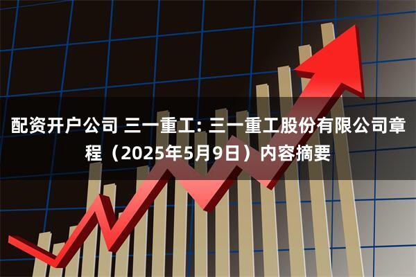 配资开户公司 三一重工: 三一重工股份有限公司章程（2025年5月9日）内容摘要