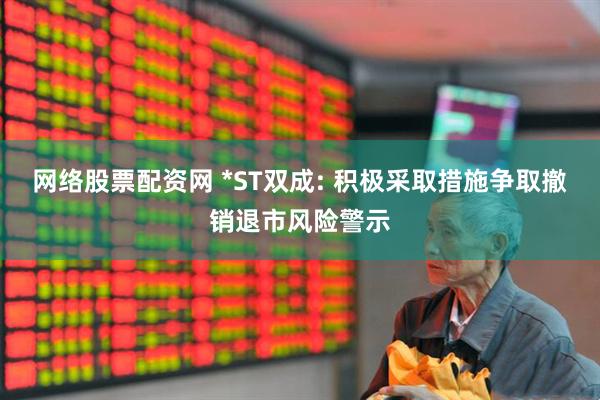 网络股票配资网 *ST双成: 积极采取措施争取撤销退市风险警示