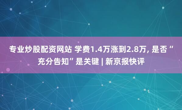 专业炒股配资网站 学费1.4万涨到2.8万, 是否“充分告知”是关键 | 新京报快评