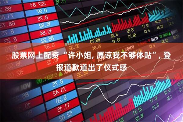 股票网上配资 “许小姐, 原谅我不够体贴”, 登报道歉道出了仪式感